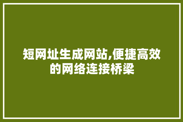 短网址生成网站,便捷高效的网络连接桥梁