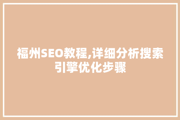 福州SEO教程,详细分析搜索引擎优化步骤 智能问答