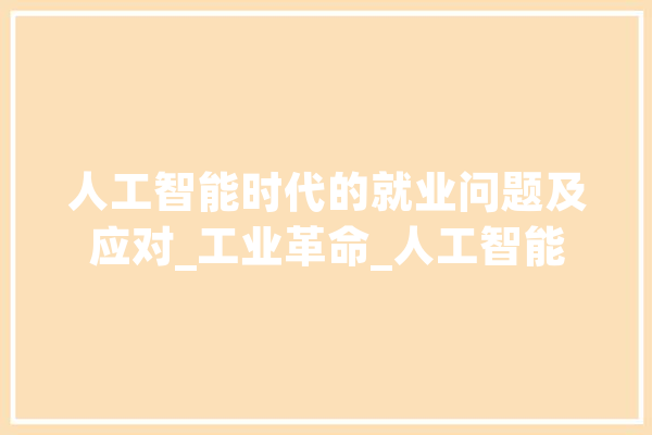 人工智能时代的就业问题及应对_工业革命_人工智能 智能助手