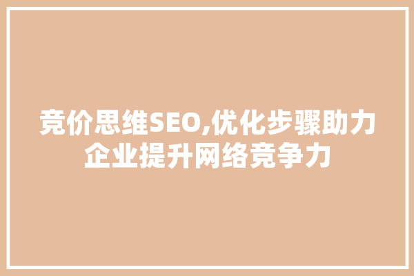 竞价思维SEO,优化步骤助力企业提升网络竞争力