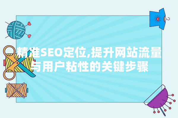 精准SEO定位,提升网站流量与用户粘性的关键步骤 AI简讯