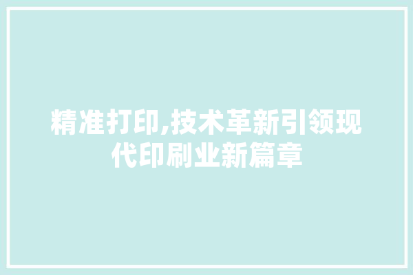 精准打印,技术革新引领现代印刷业新篇章