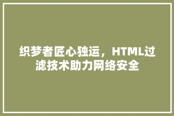 织梦者匠心独运，HTML过滤技术助力网络安全 云服务
