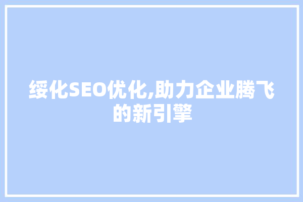 绥化SEO优化,助力企业腾飞的新引擎