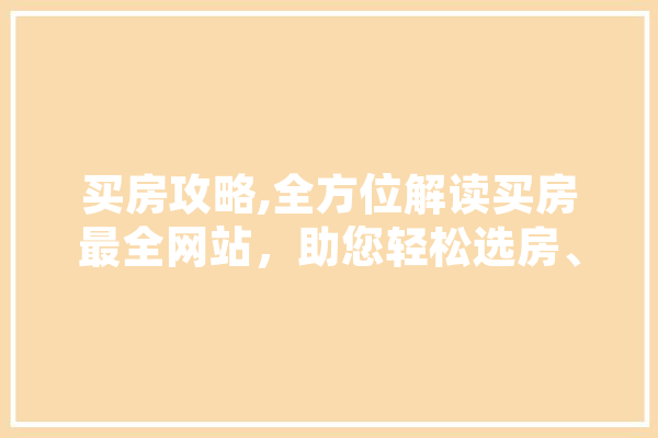 买房攻略,全方位解读买房最全网站，助您轻松选房、购房