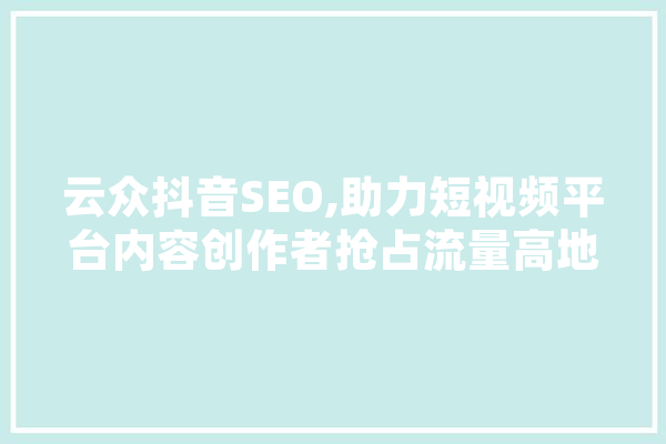 云众抖音SEO,助力短视频平台内容创作者抢占流量高地 绘影字幕