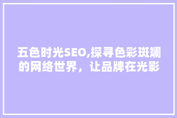 五色时光SEO,探寻色彩斑斓的网络世界，让品牌在光影中绽放