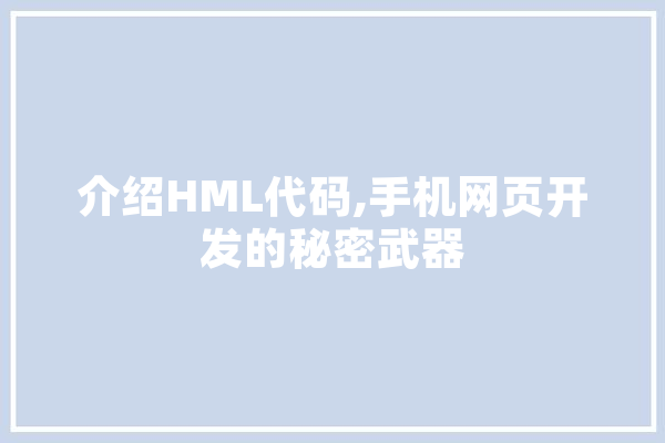 介绍HML代码,手机网页开发的秘密武器