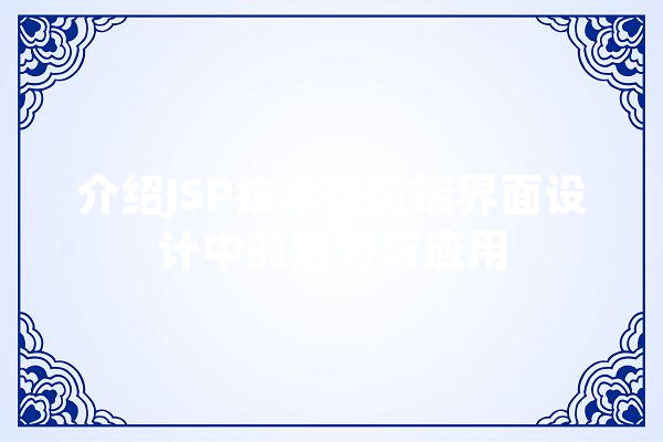 介绍JSP技术在前端界面设计中的魅力与应用 智能问答