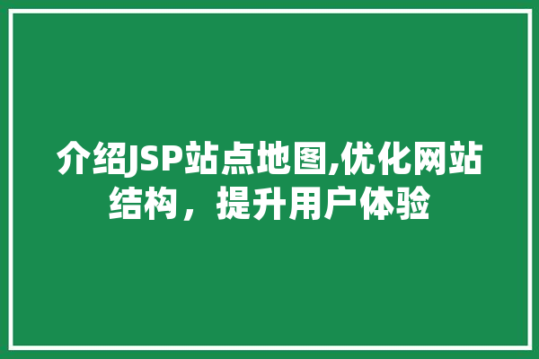 介绍JSP站点地图,优化网站结构，提升用户体验 智能问答