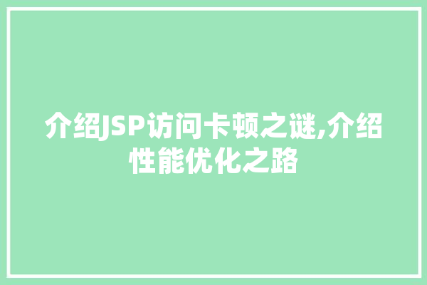 介绍JSP访问卡顿之谜,介绍性能优化之路