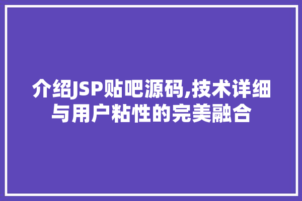 介绍JSP贴吧源码,技术详细与用户粘性的完美融合 智能助手