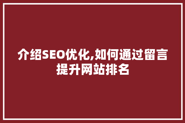 介绍SEO优化,如何通过留言提升网站排名 智能助手