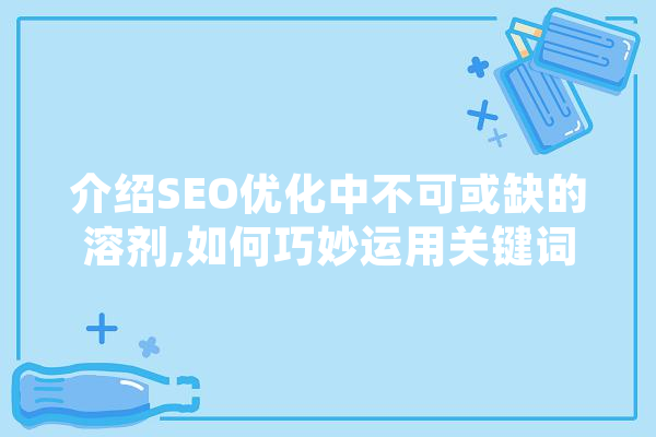介绍SEO优化中不可或缺的溶剂,如何巧妙运用关键词提升网站排名 AI简讯
