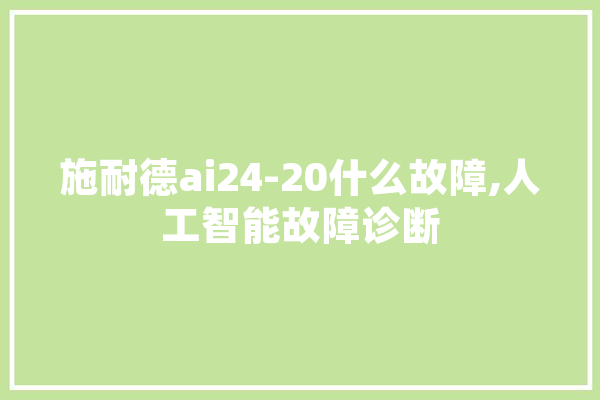 施耐德ai24-20什么故障,人工智能故障诊断