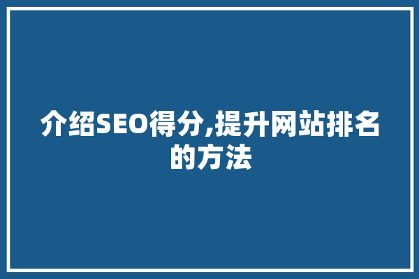 介绍SEO得分,提升网站排名的方法 科技快讯