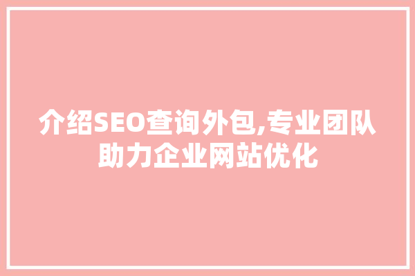 介绍SEO查询外包,专业团队助力企业网站优化 智能问答