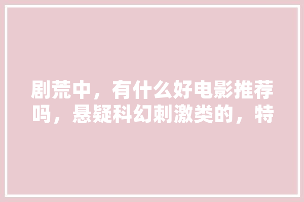 剧荒中，有什么好电影推荐吗，悬疑科幻刺激类的，特效要好,七弟人工智能怎么样