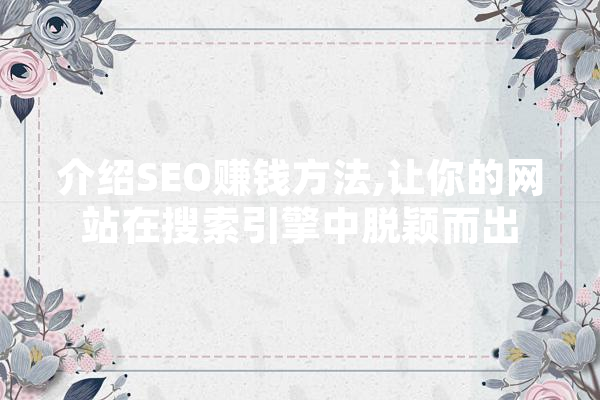 介绍SEO赚钱方法,让你的网站在搜索引擎中脱颖而出 AI快讯
