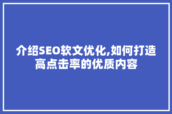 介绍SEO软文优化,如何打造高点击率的优质内容 智能助手