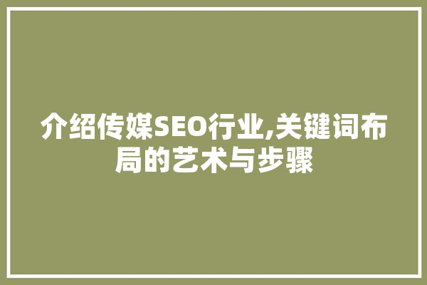 介绍传媒SEO行业,关键词布局的艺术与步骤 智能问答
