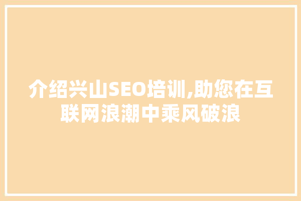 介绍兴山SEO培训,助您在互联网浪潮中乘风破浪 智能助手