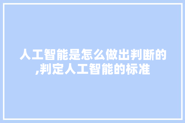 人工智能是怎么做出判断的,判定人工智能的标准 云服务
