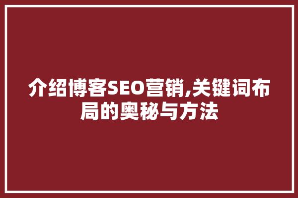 介绍博客SEO营销,关键词布局的奥秘与方法 科技快讯