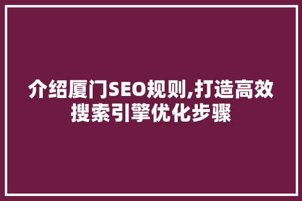介绍厦门SEO规则,打造高效搜索引擎优化步骤 绘影字幕