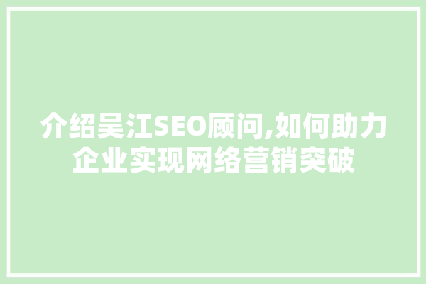 介绍吴江SEO顾问,如何助力企业实现网络营销突破 科技快讯