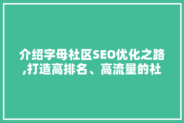 介绍字母社区SEO优化之路,打造高排名、高流量的社区平台