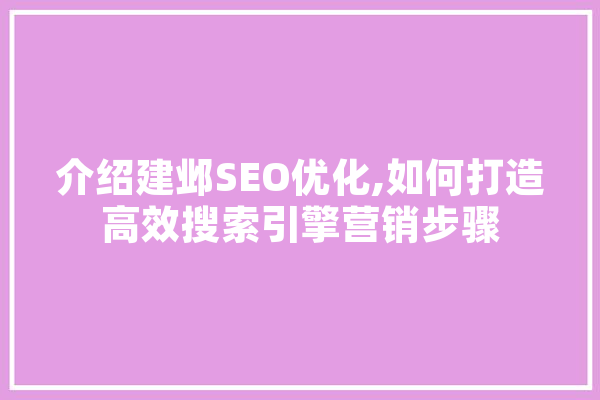 介绍建邺SEO优化,如何打造高效搜索引擎营销步骤 AI快讯