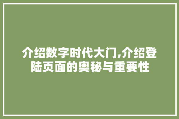 介绍数字时代大门,介绍登陆页面的奥秘与重要性 绘影字幕