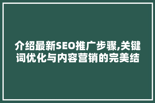 介绍最新SEO推广步骤,关键词优化与内容营销的完美结合 智能问答
