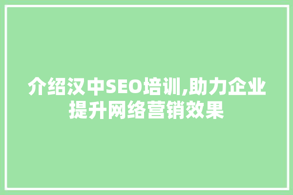 介绍汉中SEO培训,助力企业提升网络营销效果