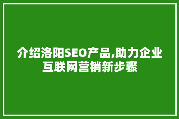 介绍洛阳SEO产品,助力企业互联网营销新步骤 计算机