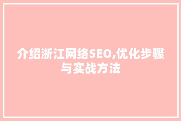 介绍浙江网络SEO,优化步骤与实战方法