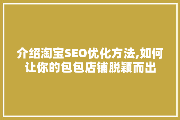介绍淘宝SEO优化方法,如何让你的包包店铺脱颖而出 计算机