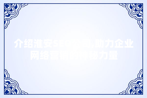 介绍淮安SEO公司,助力企业网络营销的神秘力量