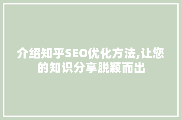 介绍知乎SEO优化方法,让您的知识分享脱颖而出
