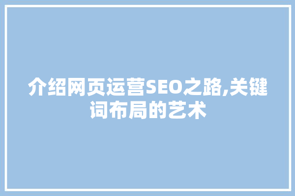 介绍网页运营SEO之路,关键词布局的艺术 智能写作
