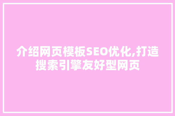 介绍网页模板SEO优化,打造搜索引擎友好型网页 智能助手