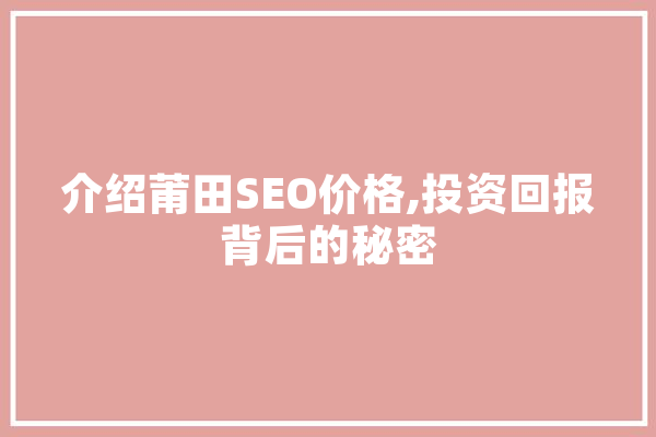 介绍莆田SEO价格,投资回报背后的秘密