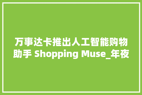 万事达卡推出人工智能购物助手 Shopping Muse_年夜众_达卡 文字写作