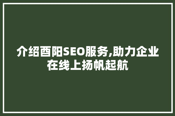 介绍酉阳SEO服务,助力企业在线上扬帆起航