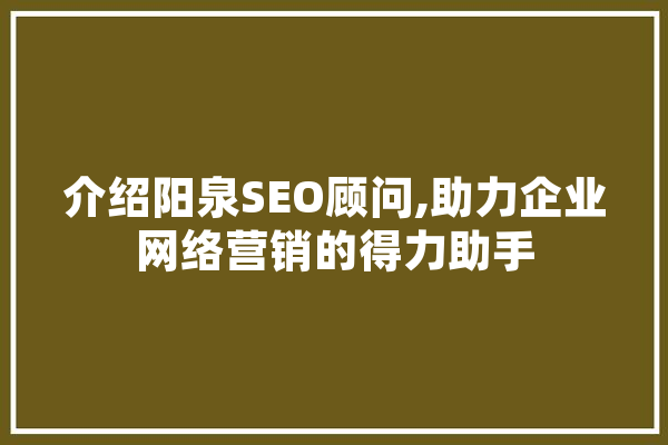 介绍阳泉SEO顾问,助力企业网络营销的得力助手