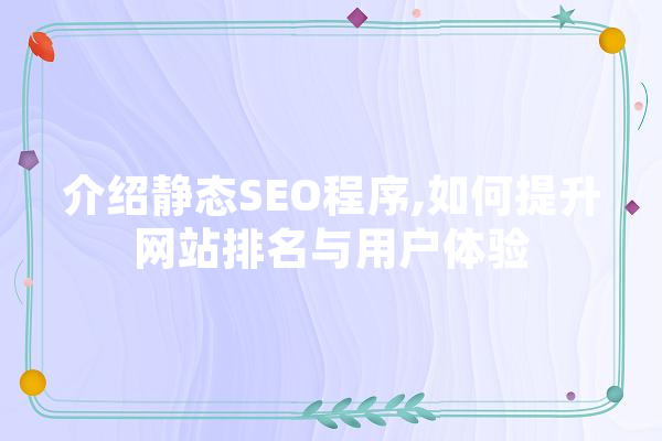 介绍静态SEO程序,如何提升网站排名与用户体验
