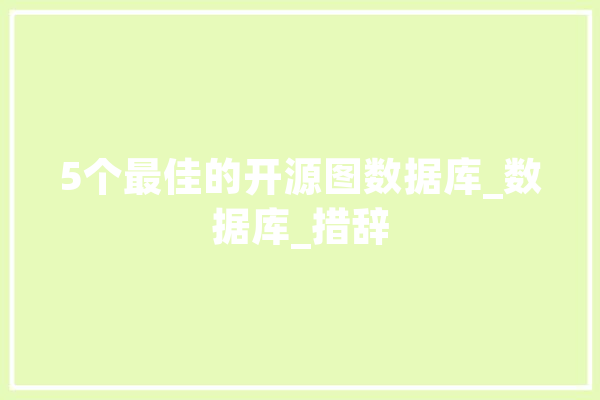 5个最佳的开源图数据库_数据库_措辞 计算机