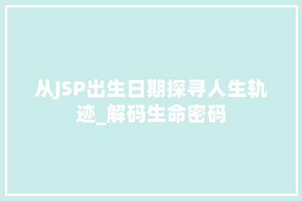 从JSP出生日期探寻人生轨迹_解码生命密码