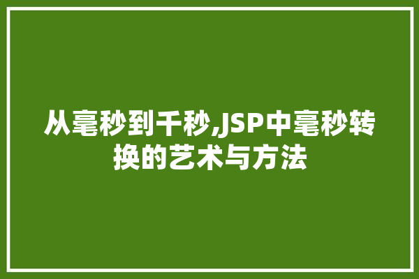 从毫秒到千秒,JSP中毫秒转换的艺术与方法 AI快讯